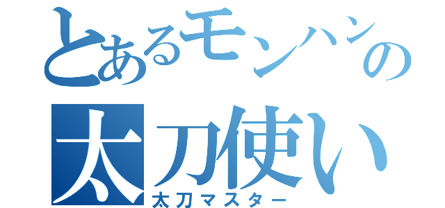 とあるモンハンの太刀使い（太刀マスター）