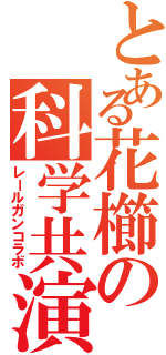 とある花櫛の科学共演（レールガンコラボ）