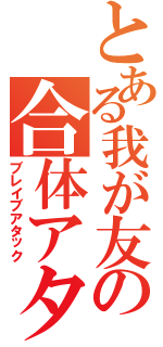 とある我が友の合体アタック（ブレイブアタック）