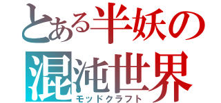 とある半妖の混沌世界（モッドクラフト）