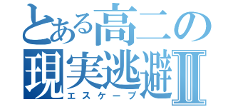 とある高二の現実逃避Ⅱ（エスケープ）