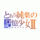 とある純葉の記憶少女Ⅱ（アエナクテ）