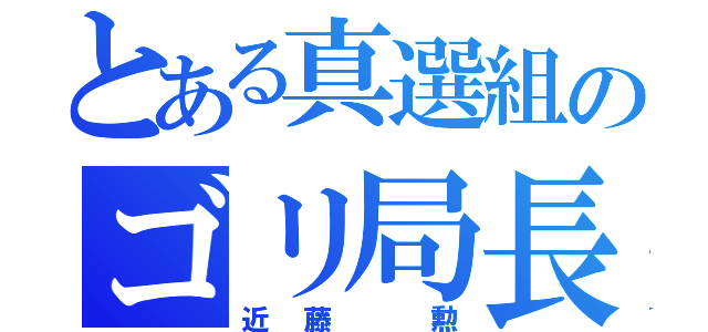 とある真選組のゴリ局長（近藤 勲）