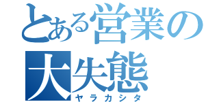 とある営業の大失態（ヤラカシタ）