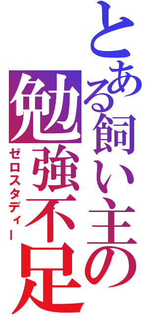 とある飼い主の勉強不足（ゼロスタディー）