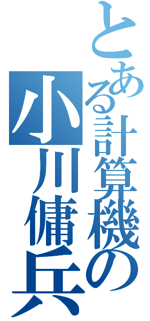 とある計算機の小川傭兵（）