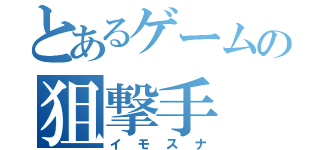 とあるゲームの狙撃手（イモスナ）