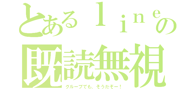 とあるｌｉｎｅの既読無視（グループでも、そうだぞー！）