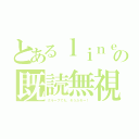 とあるｌｉｎｅの既読無視（グループでも、そうだぞー！）