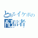 とあるイケボの配信者（メア）