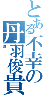 とある不幸の丹羽俊貴（泣）