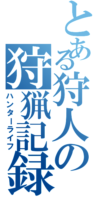 とある狩人の狩猟記録（ハンターライフ）