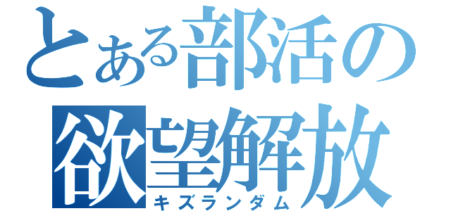 とある部活の欲望解放（キズランダム）