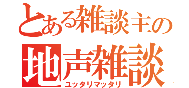 とある雑談主の地声雑談（ユッタリマッタリ）