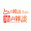 とある雑談主の地声雑談（ユッタリマッタリ）