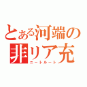 とある河端の非リア充生活（ニートルート）