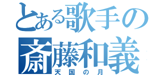 とある歌手の斎藤和義（天国の月）