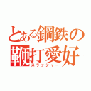 とある鋼鉄の鞭打愛好家（スラッシャー）