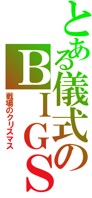 とある儀式のＢＩＧＳＡＲＵ（戦場のクリスマス）