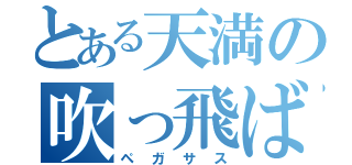 とある天満の吹っ飛ばし（ペガサス）