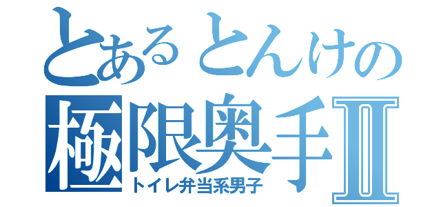 とあるとんけの極限奥手Ⅱ（トイレ弁当系男子）