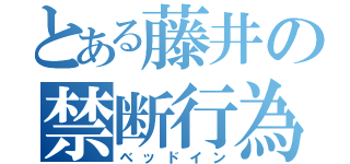 とある藤井の禁断行為（ベッドイン）