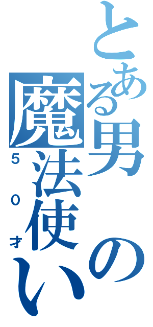 とある男の魔法使い（５０才）