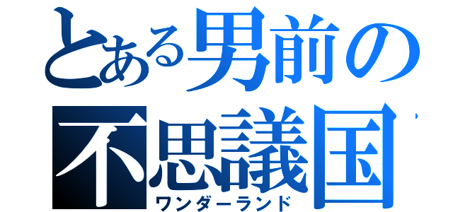 とある男前の不思議国（ワンダーランド）