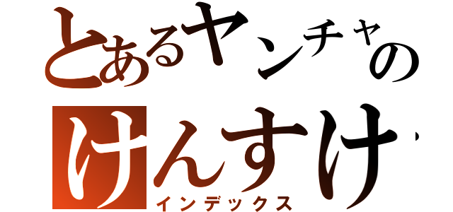 とあるヤンチャのけんすけ（インデックス）