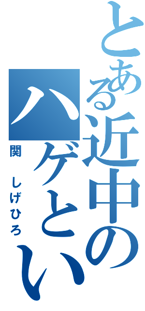 とある近中のハゲといえばこの人（関 しげひろ）