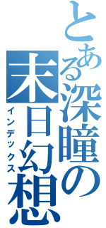 とある深瞳の末日幻想（インデックス）