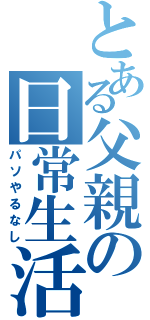 とある父親の日常生活（パソやるなし）