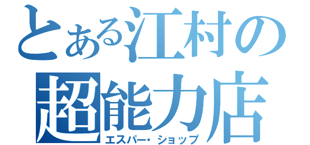 とある江村の超能力店（エスパー・ショップ）