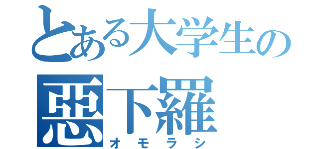 とある大学生の惡下羅（オモラシ）