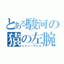 とある駿河の猿の左腕（レイニーデビル）