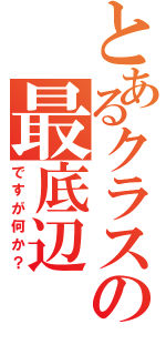 とあるクラスの最底辺（ですが何か？）