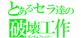 とあるセラ達の破壊工作（ガンダムブレイカー）