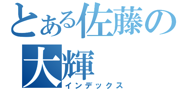 とある佐藤の大輝（インデックス）