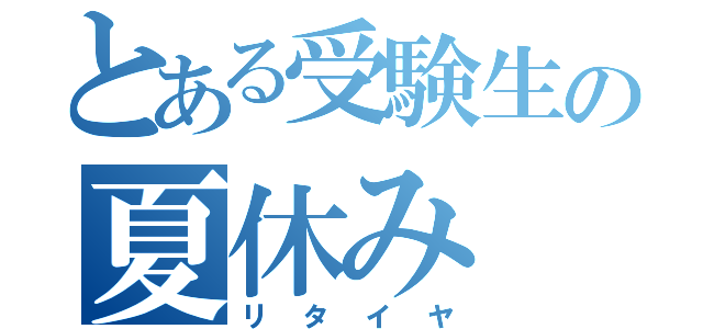 とある受験生の夏休み（リタイヤ）