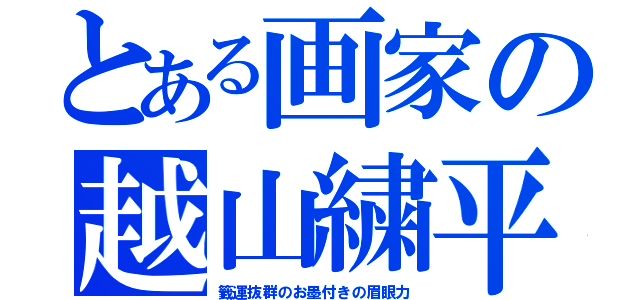 とある画家の越山繍平（籤運抜群のお墨付きの眉眼力）