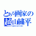 とある画家の越山繍平（籤運抜群のお墨付きの眉眼力）