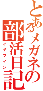 とあるメガネの部活日記Ⅱ（イチブイン）