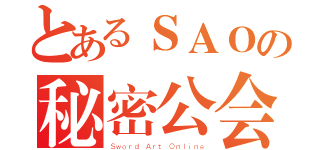 とあるＳＡＯの秘密公会（Ｓｗｏｒｄ Ａｒｔ Ｏｎｌｉｎｅ）