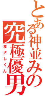 とある神並みの究極優男（まさしくん）