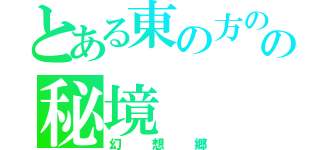 とある東の方のの秘境（幻想郷）