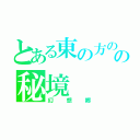 とある東の方のの秘境（幻想郷）