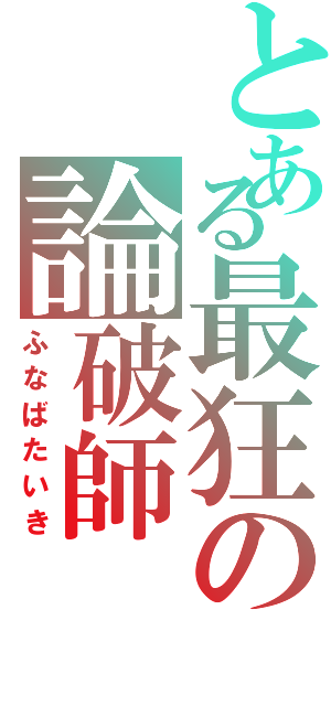 とある最狂の論破師（ふなばたいき）