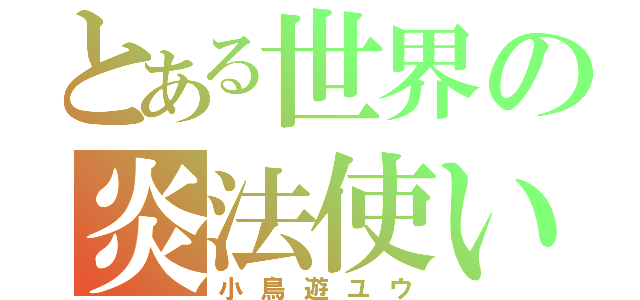 とある世界の炎法使い（小鳥遊ユウ）