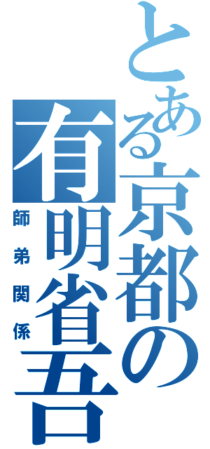 とある京都の有明省吾（師弟関係）