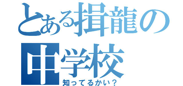 とある揖龍の中学校（知ってるかい？）